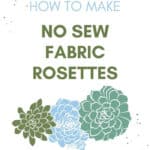 A pinterest pin with illustrated green and blue succulent rosettes and the text how to make no sew fabric rosettes